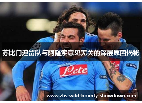 苏比门迪留队与阿隆索意见无关的深层原因揭秘