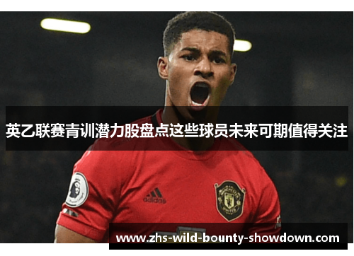 英乙联赛青训潜力股盘点这些球员未来可期值得关注