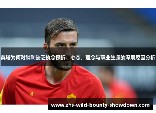 莫塔为何对胜利缺乏执念探析：心态、理念与职业生涯的深层原因分析