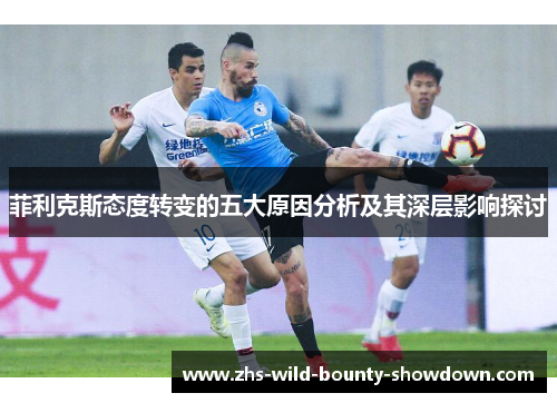 菲利克斯态度转变的五大原因分析及其深层影响探讨