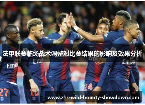 法甲联赛临场战术调整对比赛结果的影响及效果分析