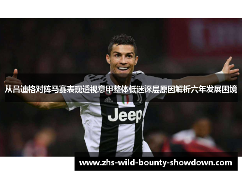 从吕迪格对阵马赛表现透视意甲整体低迷深层原因解析六年发展困境