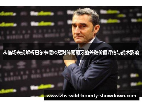 从临场表现解析巴尔韦德欧冠对阵葡萄牙的关键价值评估与战术影响