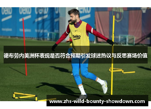 德布劳内美洲杯表现是否符合预期引发球迷热议与反思赛场价值