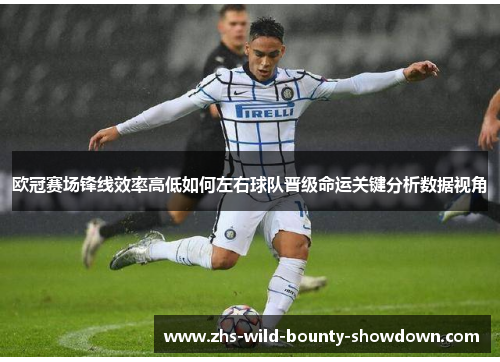 欧冠赛场锋线效率高低如何左右球队晋级命运关键分析数据视角