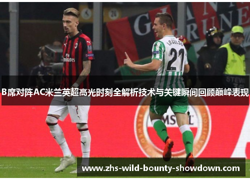 B席对阵AC米兰英超高光时刻全解析技术与关键瞬间回顾巅峰表现