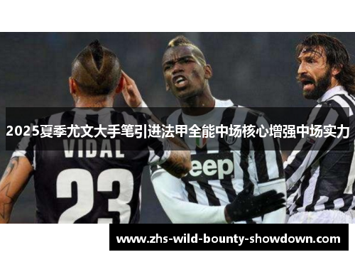 2025夏季尤文大手笔引进法甲全能中场核心增强中场实力