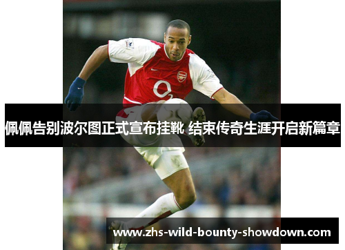 佩佩告别波尔图正式宣布挂靴 结束传奇生涯开启新篇章