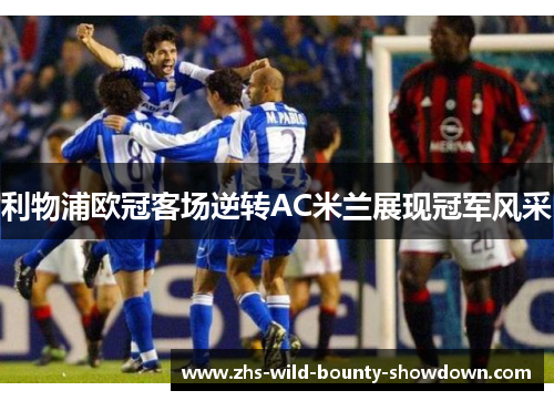 利物浦欧冠客场逆转AC米兰展现冠军风采