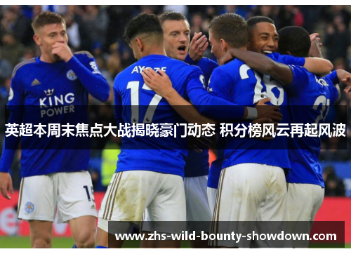 英超本周末焦点大战揭晓豪门动态 积分榜风云再起风波